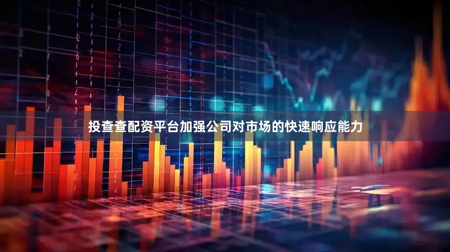 投查查配资平台加强公司对市场的快速响应能力