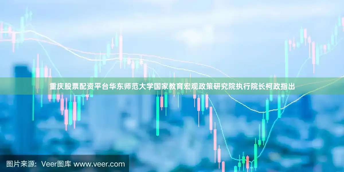 重庆股票配资平台华东师范大学国家教育宏观政策研究院执行院长柯政指出