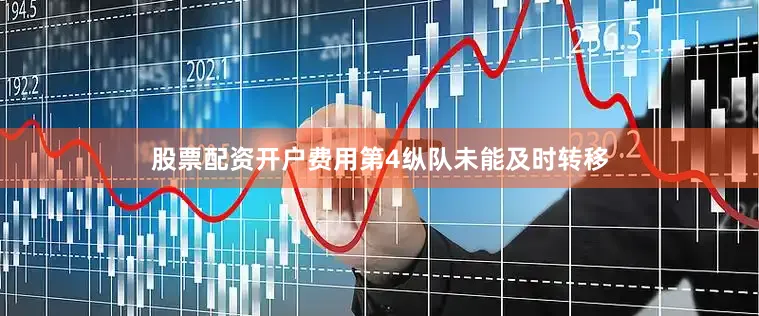 股票配资开户费用第4纵队未能及时转移