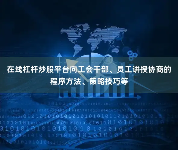 在线杠杆炒股平台向工会干部、员工讲授协商的程序方法、策略技巧等
