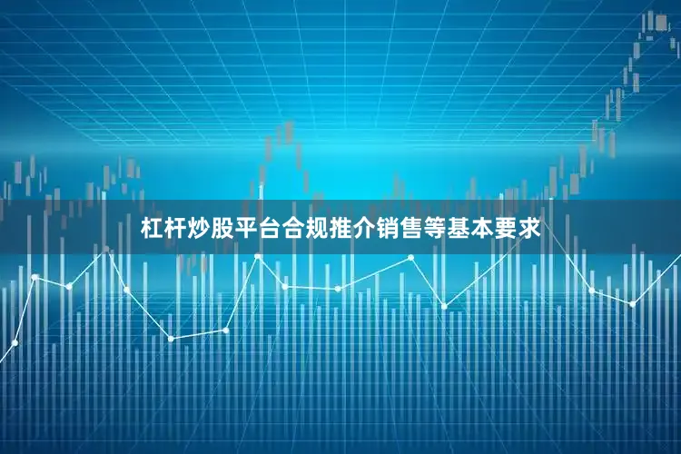 杠杆炒股平台合规推介销售等基本要求