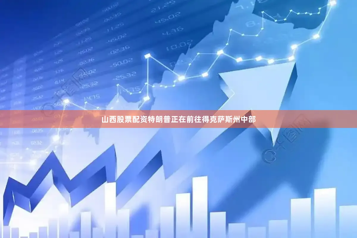山西股票配资特朗普正在前往得克萨斯州中部