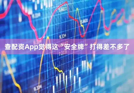 查配资App觉得这“安全牌”打得差不多了