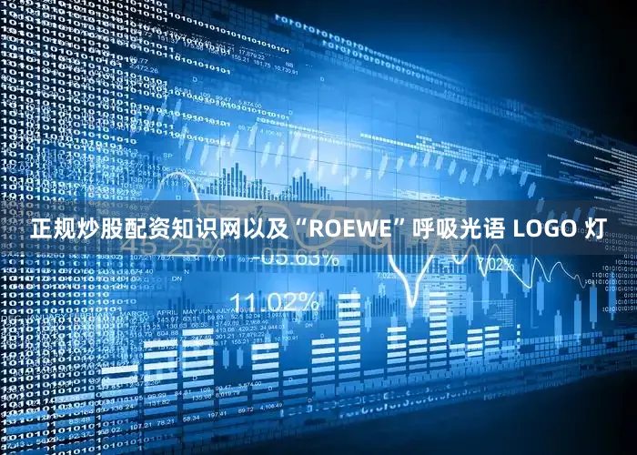 正规炒股配资知识网以及“ROEWE”呼吸光语 LOGO 灯
