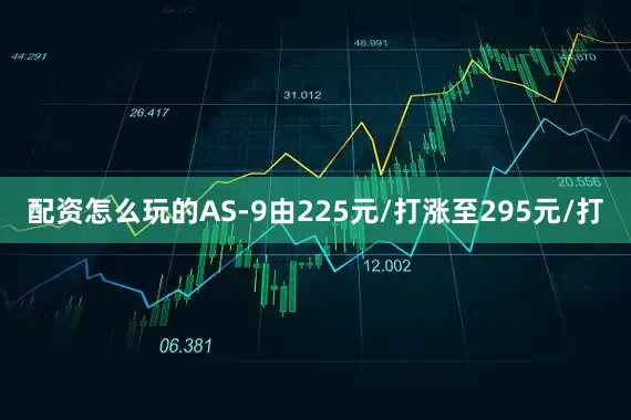 配资怎么玩的AS-9由225元/打涨至295元/打