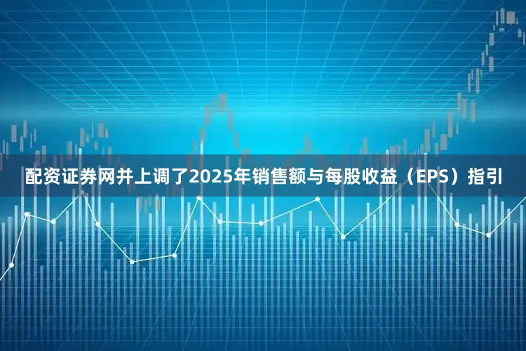 配资证券网并上调了2025年销售额与每股收益（EPS）指引