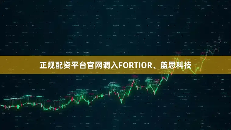 正规配资平台官网调入FORTIOR、蓝思科技
