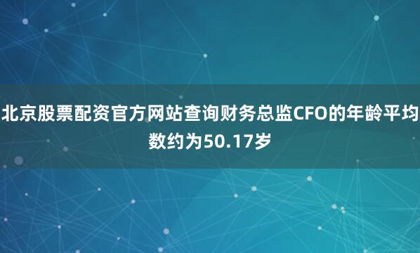 北京股票配资官方网站查询财务总监CFO的年龄平均数约为50.17岁