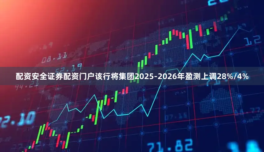 配资安全证券配资门户该行将集团2025-2026年盈测上调28%/4%
