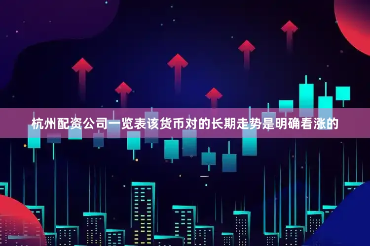 杭州配资公司一览表该货币对的长期走势是明确看涨的