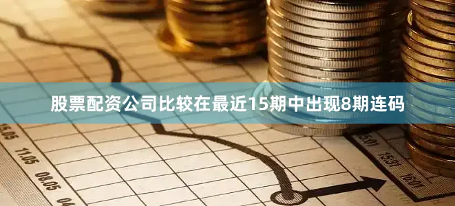 股票配资公司比较在最近15期中出现8期连码