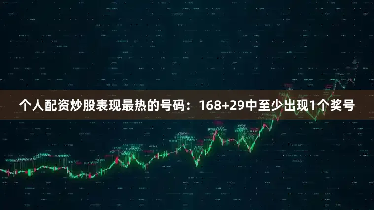 个人配资炒股表现最热的号码：168+29中至少出现1个奖号