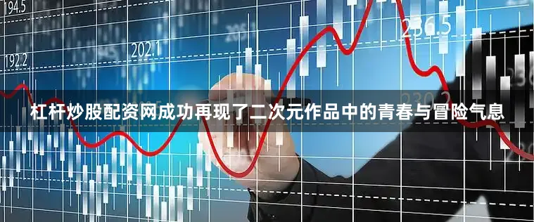 杠杆炒股配资网成功再现了二次元作品中的青春与冒险气息