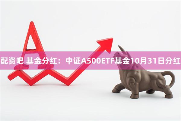 配资吧 基金分红：中证A500ETF基金10月31日分红