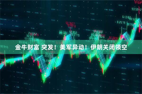 金牛财富 突发！美军异动！伊朗关闭领空