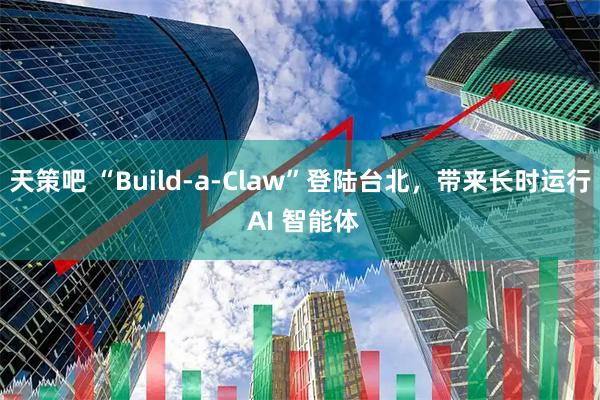 天策吧 “Build-a-Claw”登陆台北，带来长时运行 AI 智能体