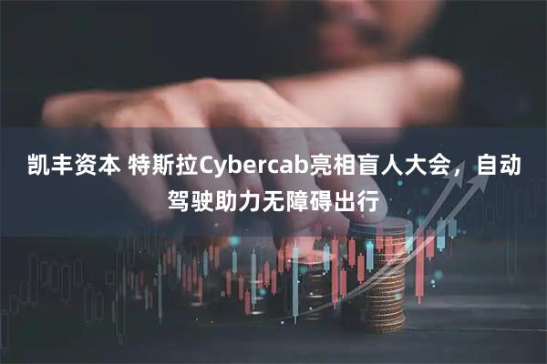 凯丰资本 特斯拉Cybercab亮相盲人大会，自动驾驶助力无障碍出行