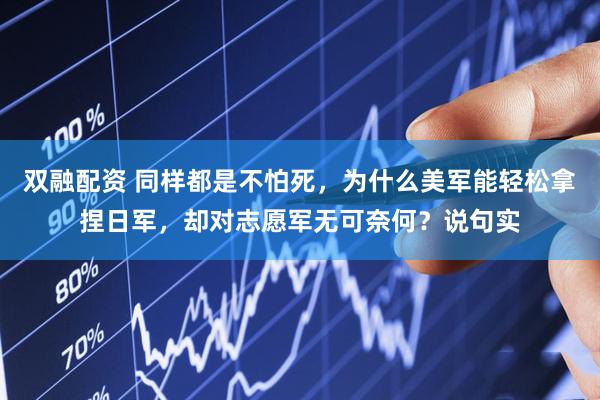 双融配资 同样都是不怕死，为什么美军能轻松拿捏日军，却对志愿军无可奈何？说句实